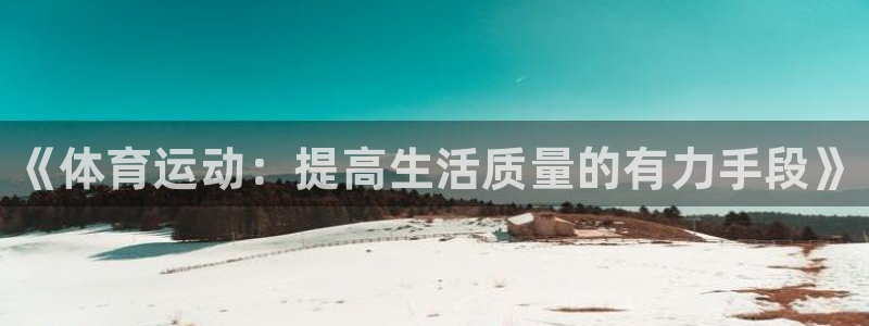 3377体育官网下载：《体育运动：提高生活质量的有力手段》