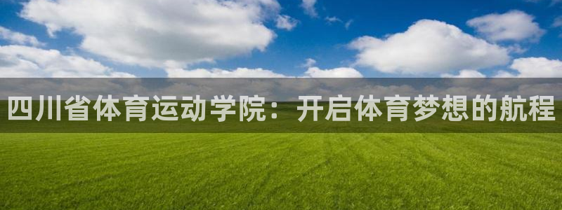 3377体育官网下载平台是正规平台吗安全吗：四川省体育运动学