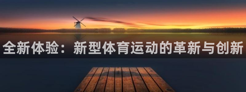 3377体育官方正版app娱乐下载：全新体验：新型体育运动的