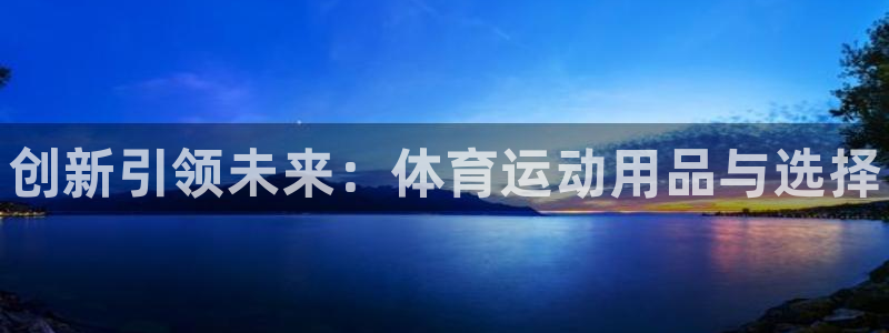 3377体育官方正版app开户：创新引领未来：体育运