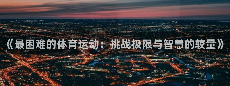 3377体育官网下载平台假的吗是真的吗：《最困难的体育运动：