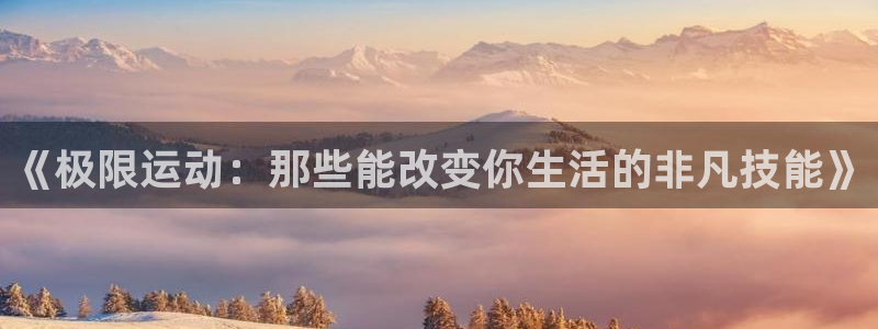 3377体育官网下载软件:《极限运动:那些能改变你生活的非凡
