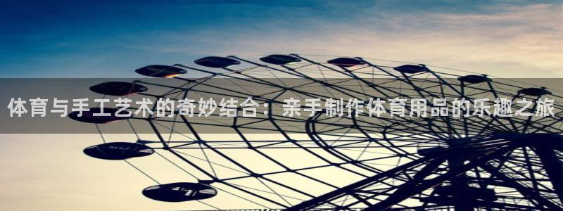 3377体育官方正版app集团官网网址：体育与手工艺术的奇妙