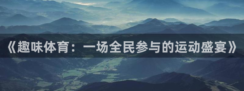 3377体育官网下载注册：《趣味体育：一场全民参与的运动盛宴